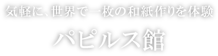 気軽に、世界で一枚の和紙作りを体験 パピルス館